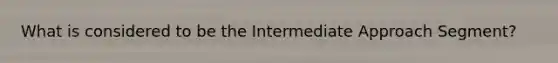 What is considered to be the Intermediate Approach Segment?