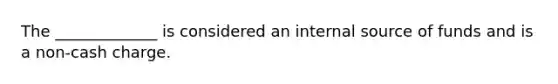 The _____________ is considered an internal source of funds and is a non-cash charge.