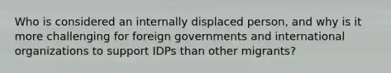 Who is considered an internally displaced person, and why is it more challenging for foreign governments and international organizations to support IDPs than other migrants?