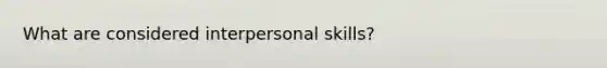 What are considered interpersonal skills?