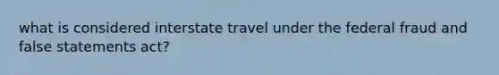 what is considered interstate travel under the federal fraud and false statements act?