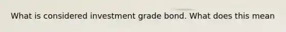 What is considered investment grade bond. What does this mean