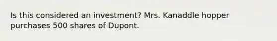 Is this considered an investment? Mrs. Kanaddle hopper purchases 500 shares of Dupont.