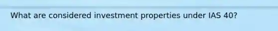 What are considered investment properties under IAS 40?