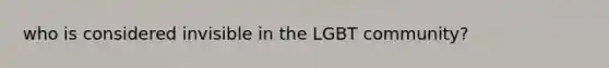 who is considered invisible in the LGBT community?