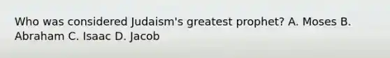 Who was considered Judaism's greatest prophet? A. Moses B. Abraham C. Isaac D. Jacob