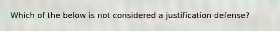 Which of the below is not considered a justification defense?