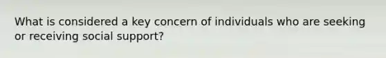 What is considered a key concern of individuals who are seeking or receiving social support?