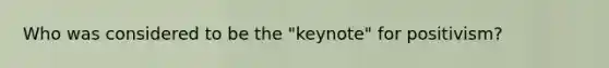 Who was considered to be the "keynote" for positivism?