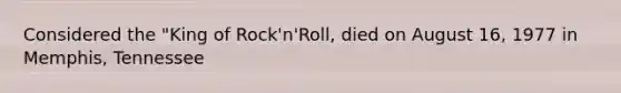 Considered the "King of Rock'n'Roll, died on August 16, 1977 in Memphis, Tennessee