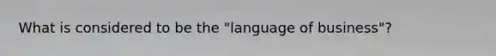 What is considered to be the "language of business"?