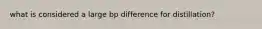 what is considered a large bp difference for distillation?