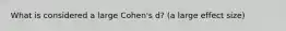 What is considered a large Cohen's d? (a large effect size)