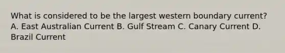 What is considered to be the largest western boundary current? A. East Australian Current B. Gulf Stream C. Canary Current D. Brazil Current