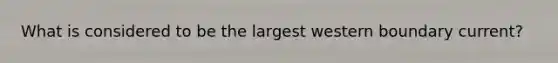 What is considered to be the largest western boundary current?