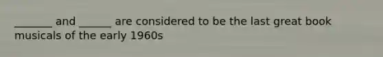 _______ and ______ are considered to be the last great book musicals of the early 1960s
