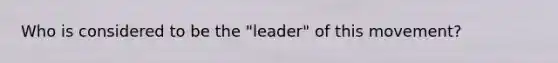 Who is considered to be the "leader" of this movement?