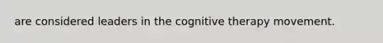 are considered leaders in the cognitive therapy movement.