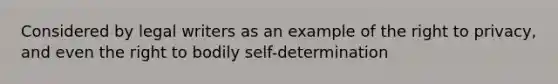 Considered by legal writers as an example of the right to privacy, and even the right to bodily self-determination