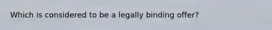 Which is considered to be a legally binding offer?