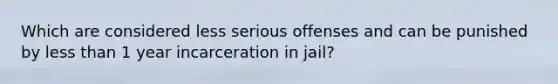 Which are considered less serious offenses and can be punished by <a href='https://www.questionai.com/knowledge/k7BtlYpAMX-less-than' class='anchor-knowledge'>less than</a> 1 year incarceration in jail?