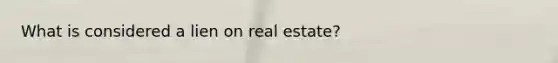 What is considered a lien on real estate?