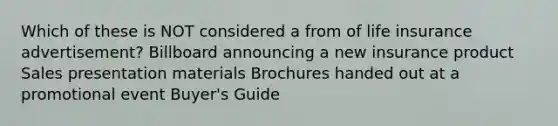 Which of these is NOT considered a from of life insurance advertisement? Billboard announcing a new insurance product Sales presentation materials Brochures handed out at a promotional event Buyer's Guide