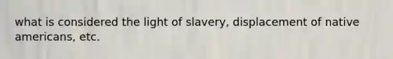 what is considered the light of slavery, displacement of native americans, etc.