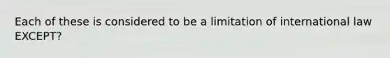 Each of these is considered to be a limitation of international law EXCEPT?