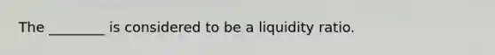 The ________ is considered to be a liquidity ratio.