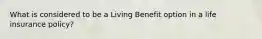 What is considered to be a Living Benefit option in a life insurance policy?