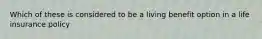 Which of these is considered to be a living benefit option in a life insurance policy
