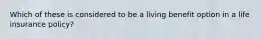 Which of these is considered to be a living benefit option in a life insurance policy?