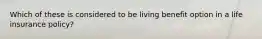 Which of these is considered to be living benefit option in a life insurance policy?