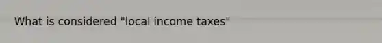 What is considered "local income taxes"