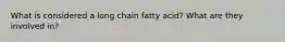 What is considered a long chain fatty acid? What are they involved in?