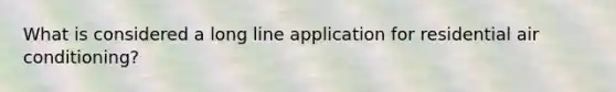 What is considered a long line application for residential air conditioning?