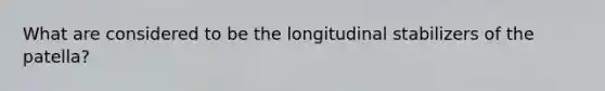 What are considered to be the longitudinal stabilizers of the patella?