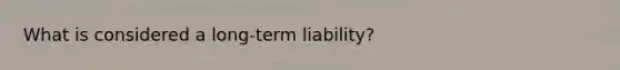 What is considered a long-term liability?