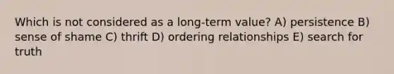 Which is not considered as a long-term value? A) persistence B) sense of shame C) thrift D) ordering relationships E) search for truth