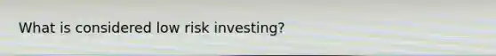 What is considered low risk investing?