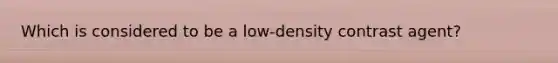 Which is considered to be a low-density contrast agent?