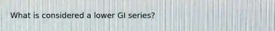 What is considered a lower GI series?