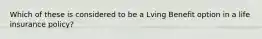 Which of these is considered to be a Lving Benefit option in a life insurance policy?