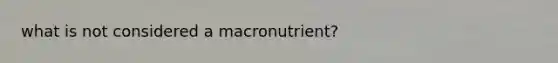 what is not considered a macronutrient?