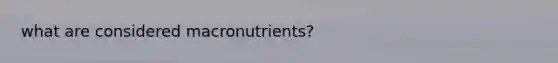 what are considered macronutrients?