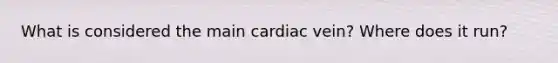 What is considered the main cardiac vein? Where does it run?