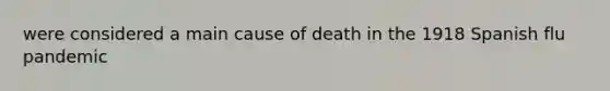 were considered a main cause of death in the 1918 Spanish flu pandemic