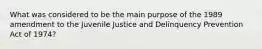 What was considered to be the main purpose of the 1989 amendment to the Juvenile Justice and Delinquency Prevention Act of 1974?