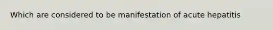Which are considered to be manifestation of acute hepatitis